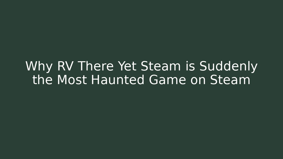Why RV There Yet Steam is Suddenly the Most Haunted Game on Steam