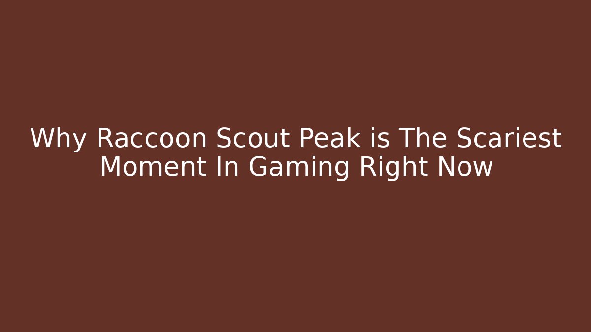 Why Raccoon Scout Peak is The Scariest Moment In Gaming Right Now