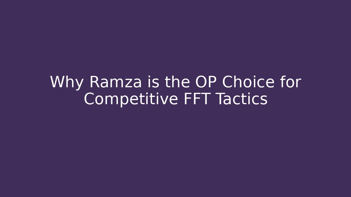 Why Ramza is the OP Choice for Competitive FFT Tactics - The Family Holidays