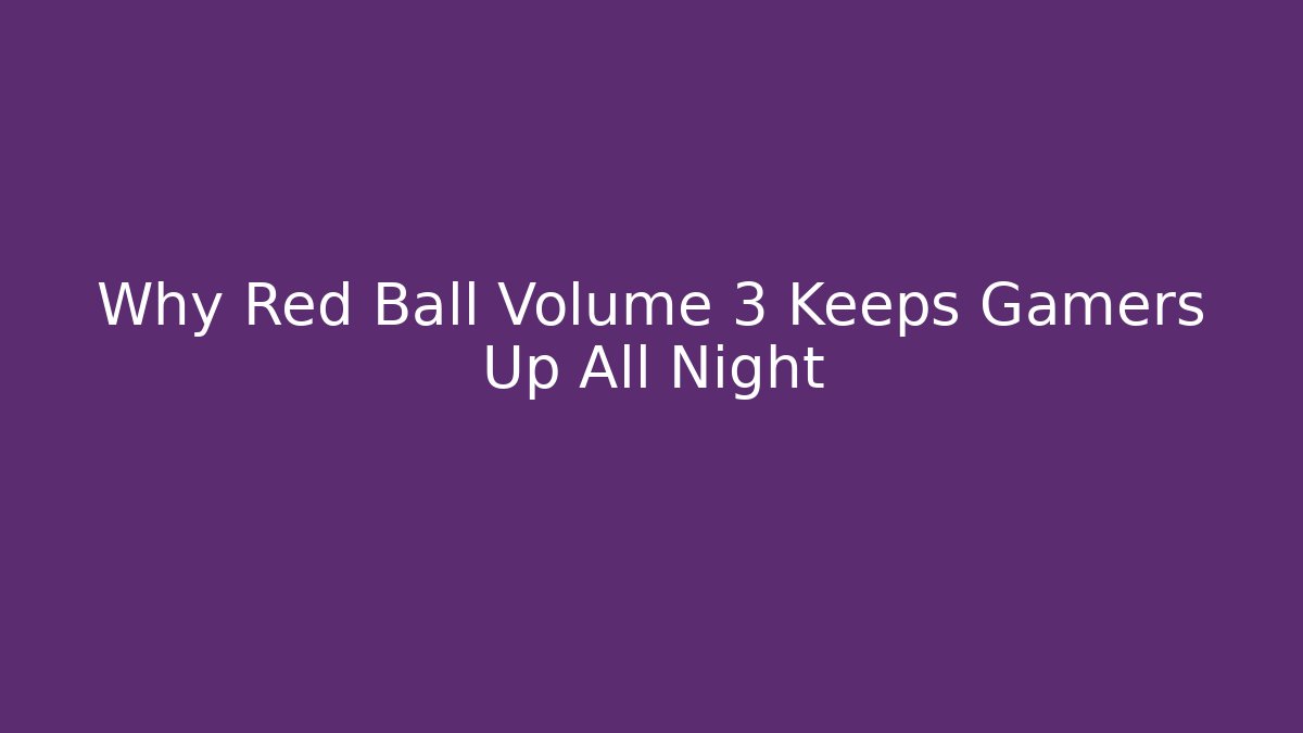 Why Red Ball Volume 3 Keeps Gamers Up All Night