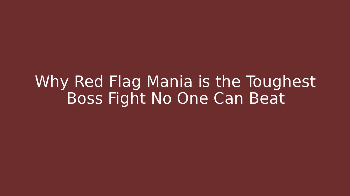 Why Red Flag Mania is the Toughest Boss Fight No One Can Beat