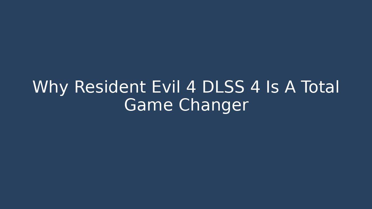 Why Resident Evil 4 DLSS 4 Is A Total Game Changer
