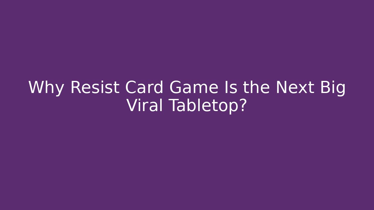 Why Resist Card Game Is the Next Big Viral Tabletop?