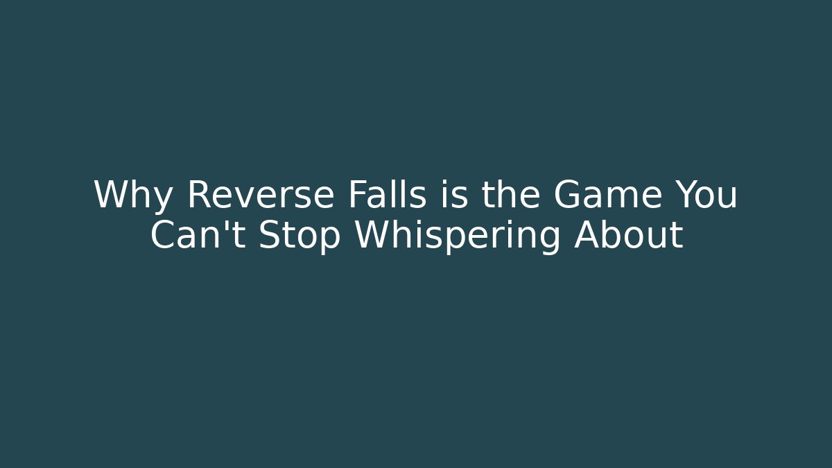 Why Reverse Falls is the Game You Can't Stop Whispering About
