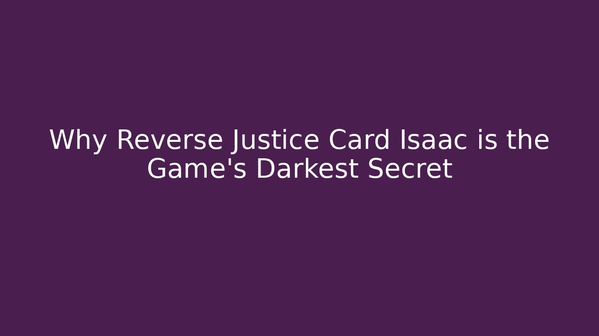 Why Reverse Justice Card Isaac is the Game’s Darkest Secret