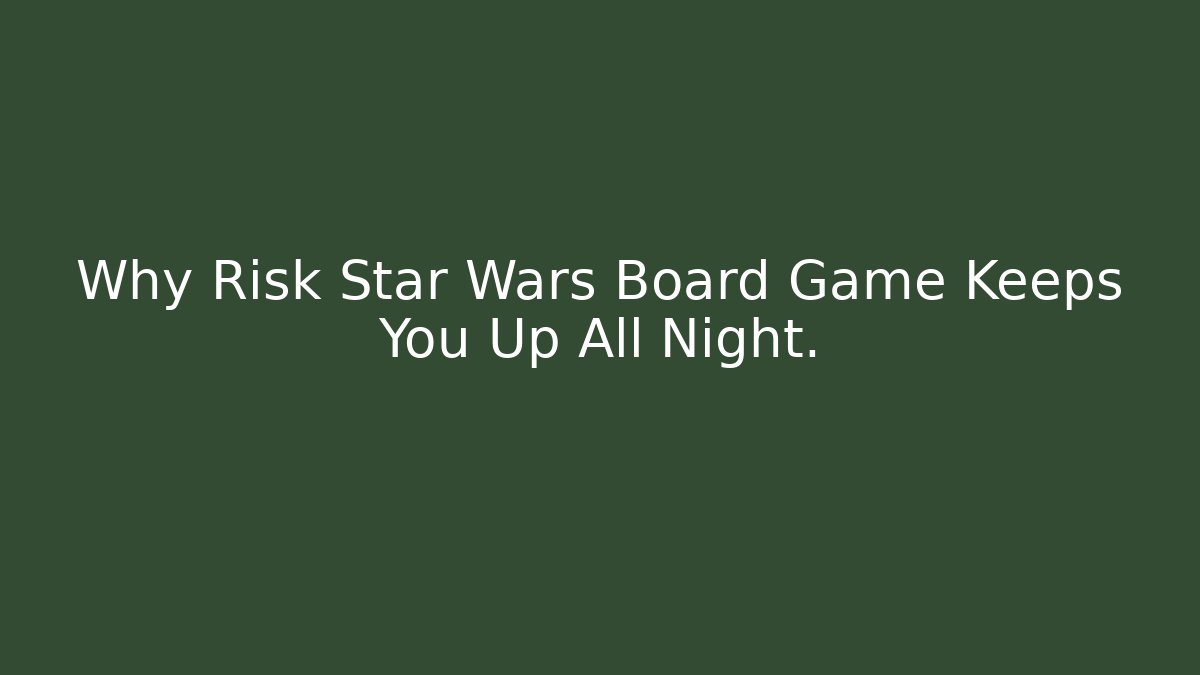 Why Risk Star Wars Board Game Keeps You Up All Night. - The Family Holidays
