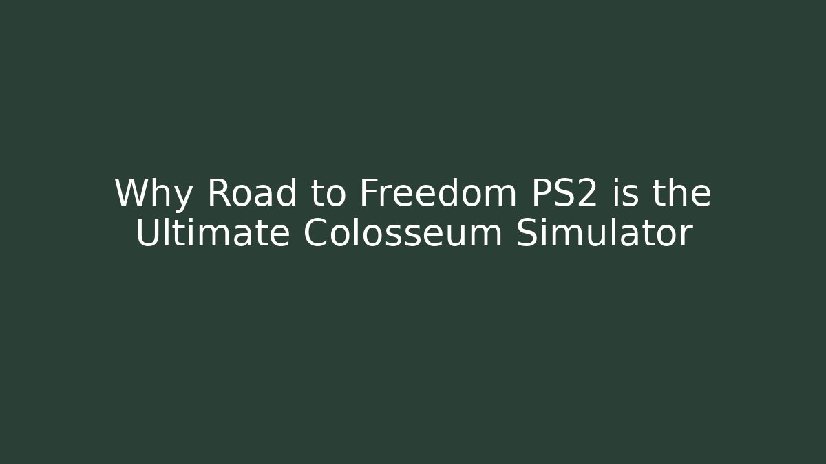 Why Road to Freedom PS2 is the Ultimate Colosseum Simulator