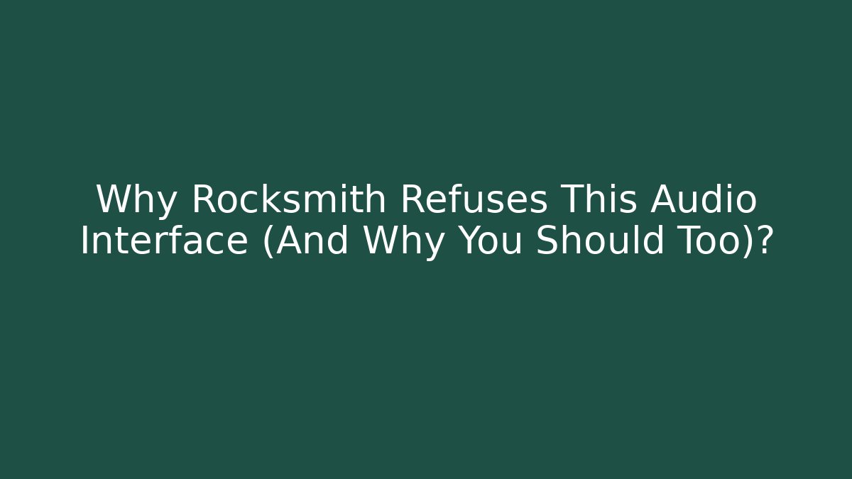 Why Rocksmith Refuses This Audio Interface (And Why You Should Too)?