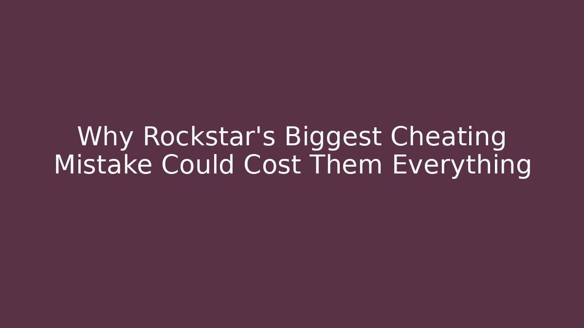 Why Rockstar's Biggest Cheating Mistake Could Cost Them Everything