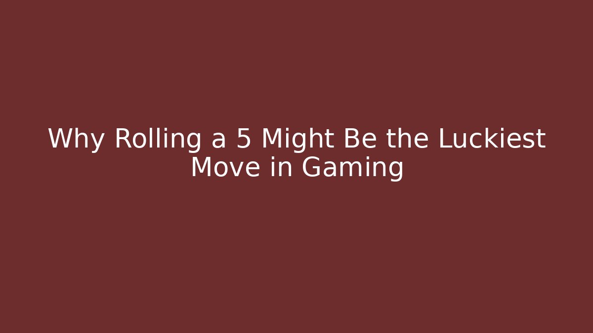 Why Rolling a 5 Might Be the Luckiest Move in Gaming