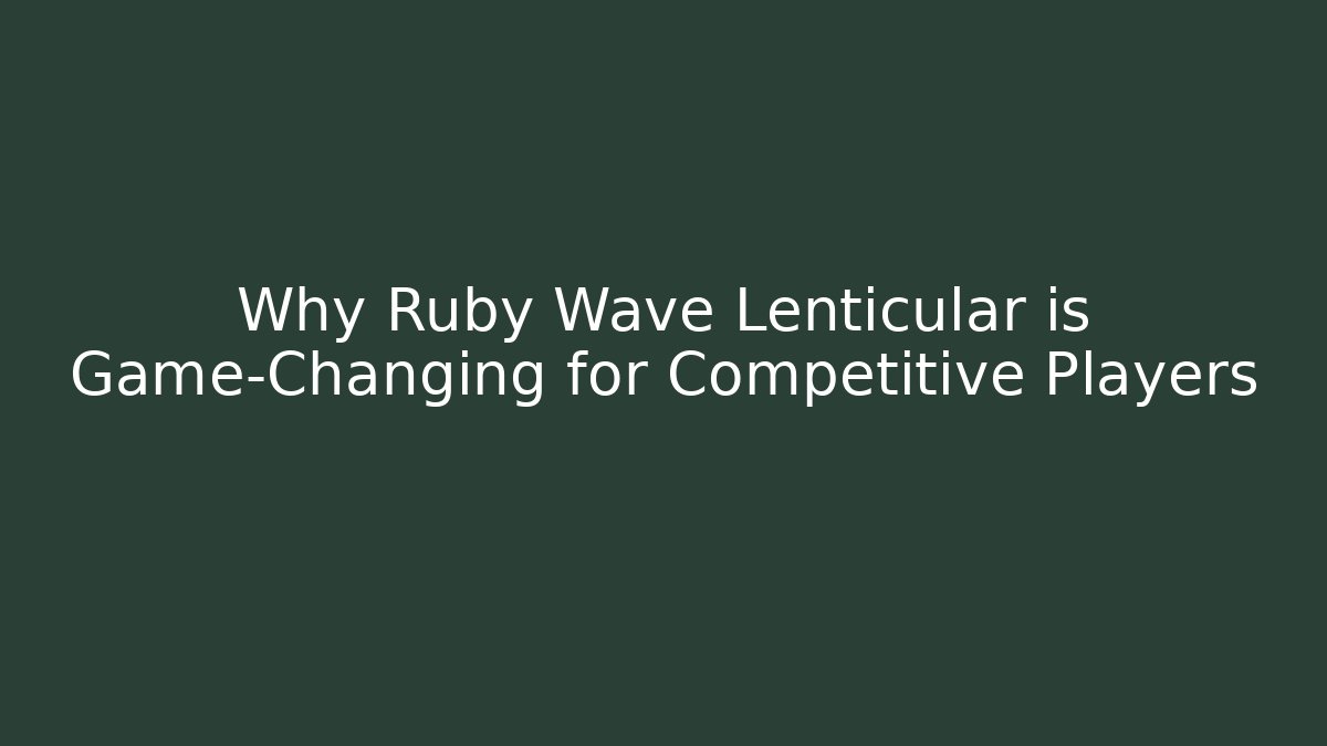 Why Ruby Wave Lenticular is Game-Changing for Competitive Players