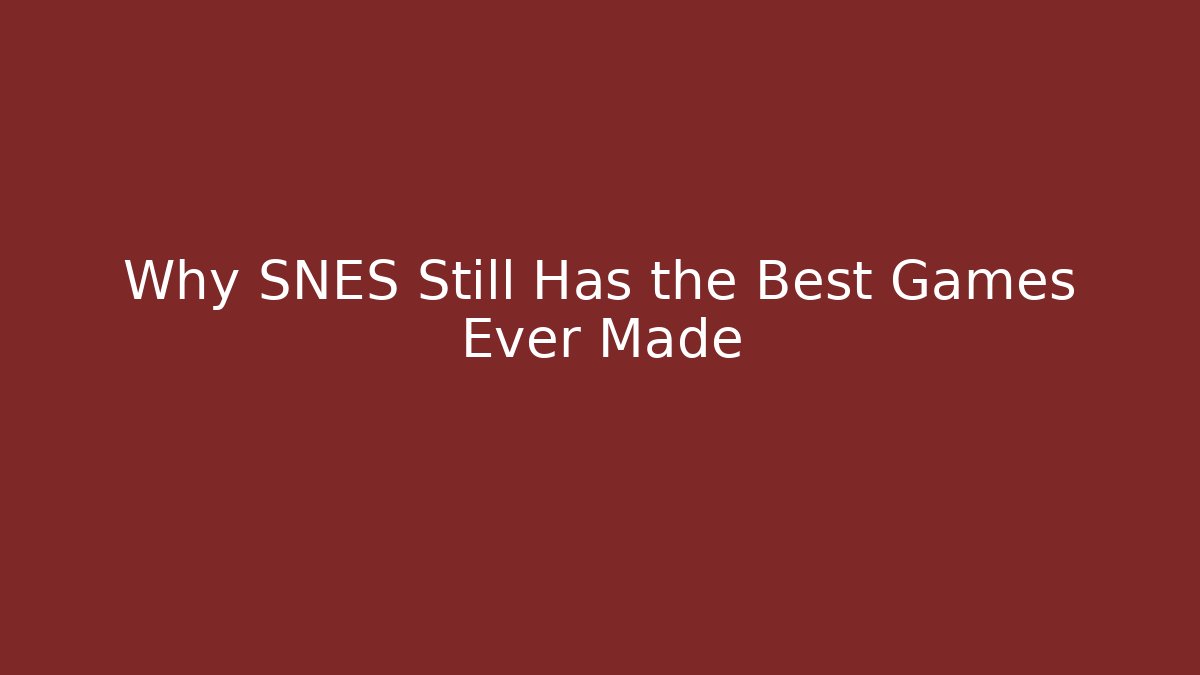 Why SNES Still Has the Best Games Ever Made