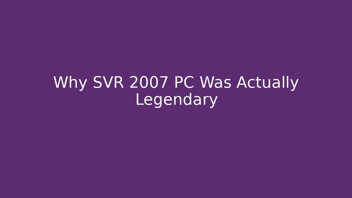 Why SVR 2007 PC Was Actually Legendary