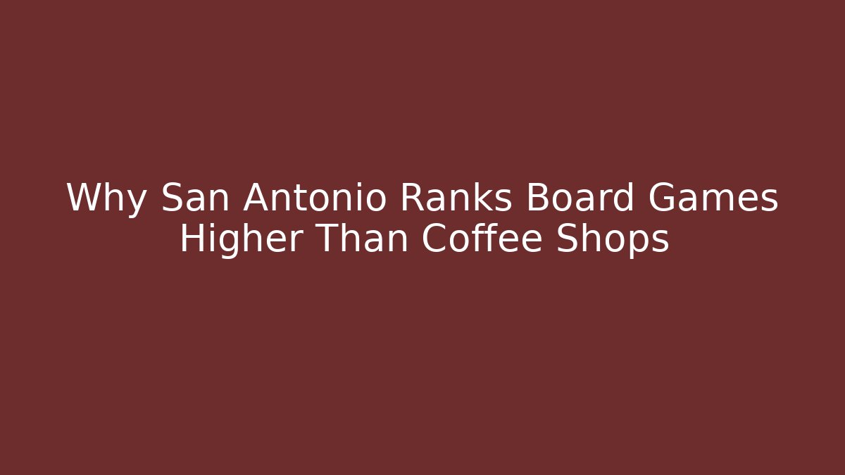 Why San Antonio Ranks Board Games Higher Than Coffee Shops