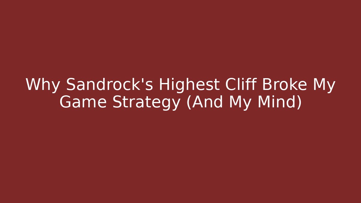 Why Sandrock's Highest Cliff Broke My Game Strategy (And My Mind)
