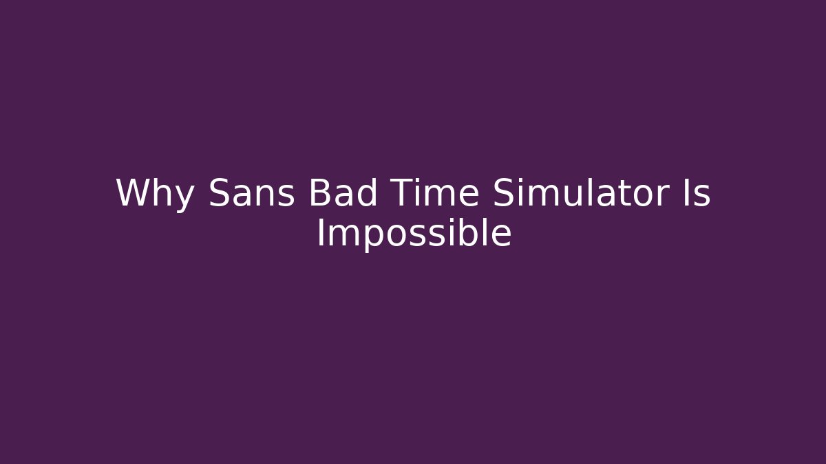 Why Sans Bad Time Simulator Is Impossible