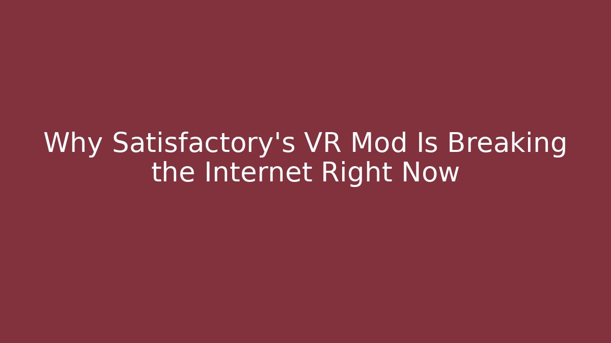 Why Satisfactory’s VR Mod Is Breaking the Internet Right Now