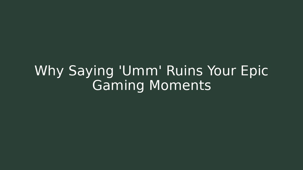 Why Saying 'Umm' Ruins Your Epic Gaming Moments - The Family Holidays