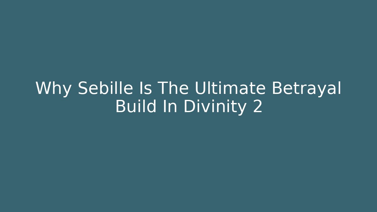 Why Sebille Is The Ultimate Betrayal Build In Divinity 2