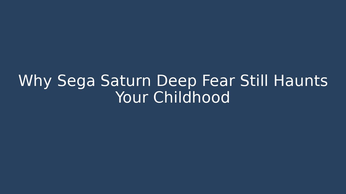 Why Sega Saturn Deep Fear Still Haunts Your Childhood