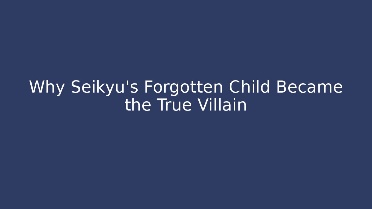 Why Seikyu's Forgotten Child Became the True Villain
