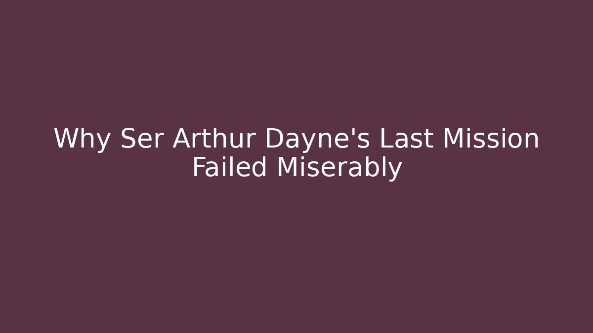 Why Ser Arthur Dayne's Last Mission Failed Miserably