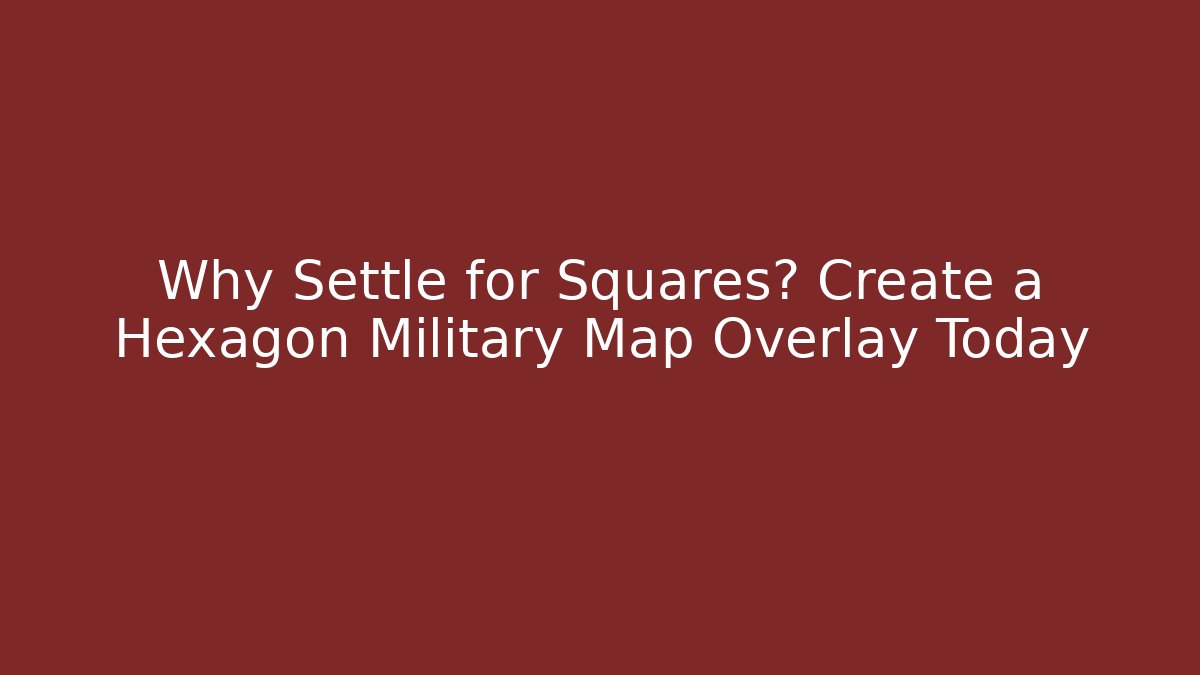 Why Settle for Squares? Create a Hexagon Military Map Overlay Today