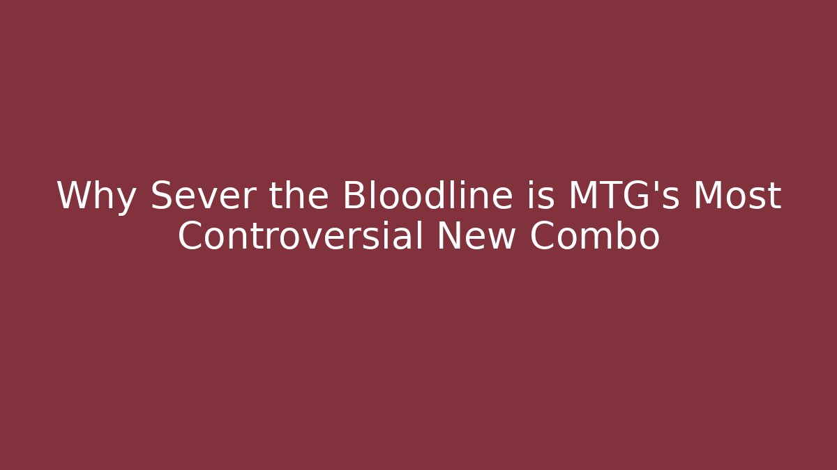 Why Sever the Bloodline is MTG's Most Controversial New Combo - The Family Holidays