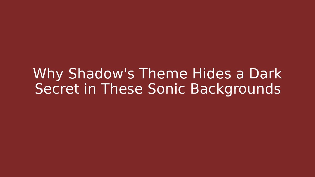 Why Shadow's Theme Hides a Dark Secret in These Sonic Backgrounds