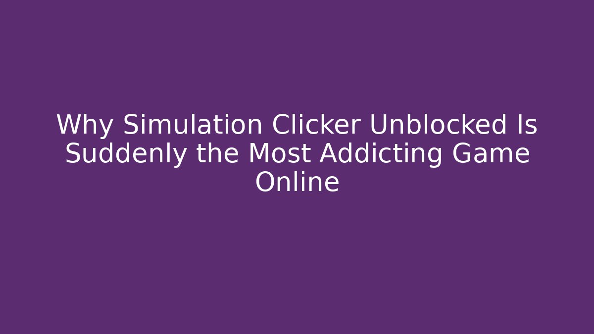 Why Simulation Clicker Unblocked Is Suddenly the Most Addicting Game Online