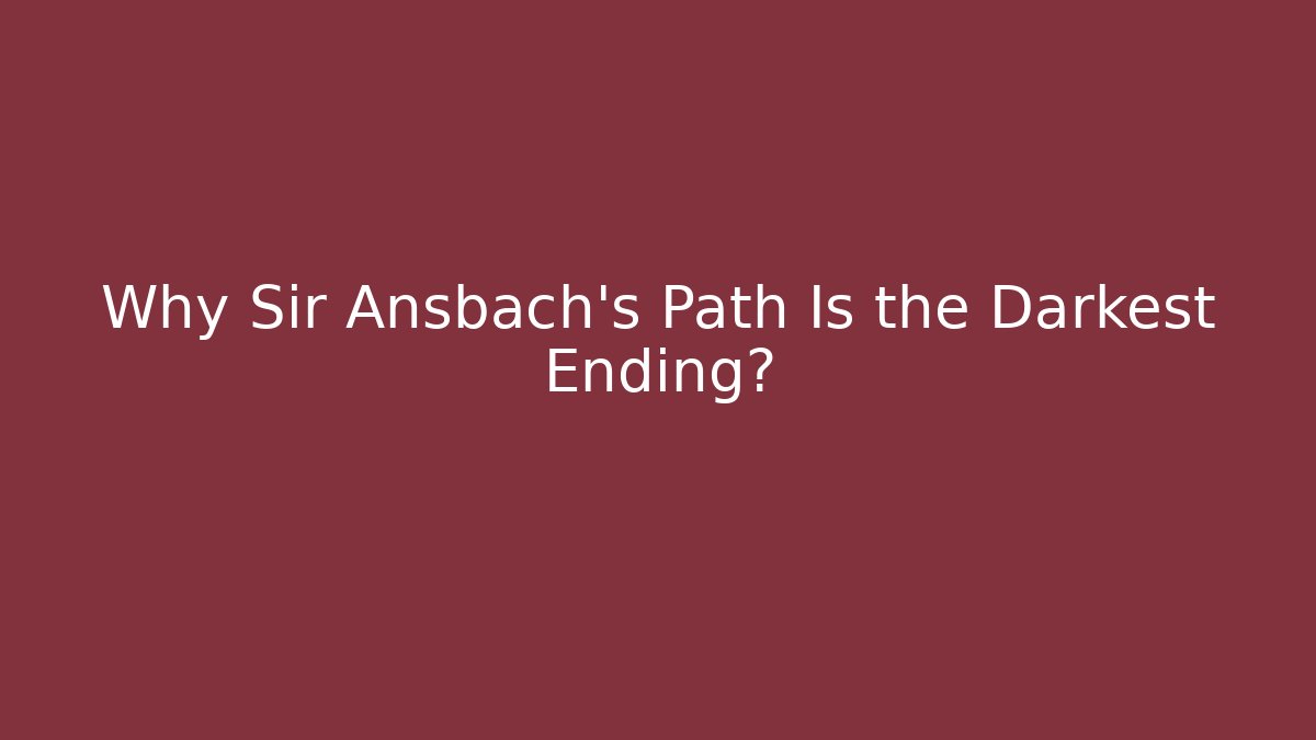 Why Sir Ansbach's Path Is the Darkest Ending?