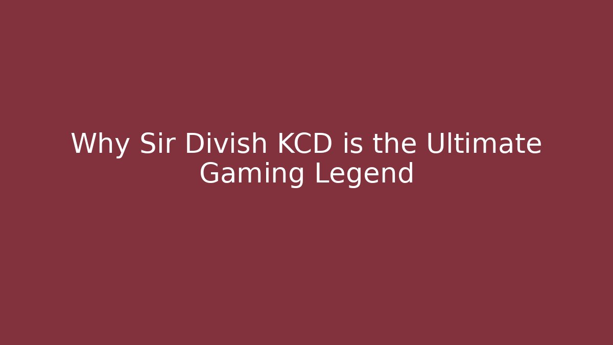 Why Sir Divish KCD is the Ultimate Gaming Legend