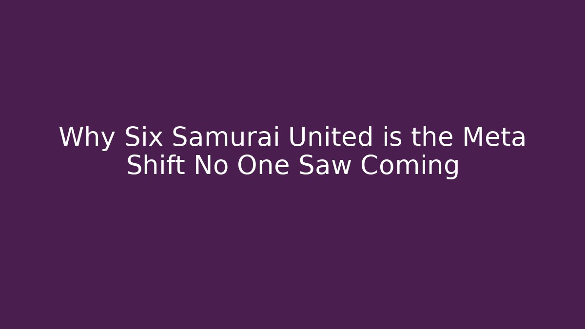 Why Six Samurai United is the Meta Shift No One Saw Coming