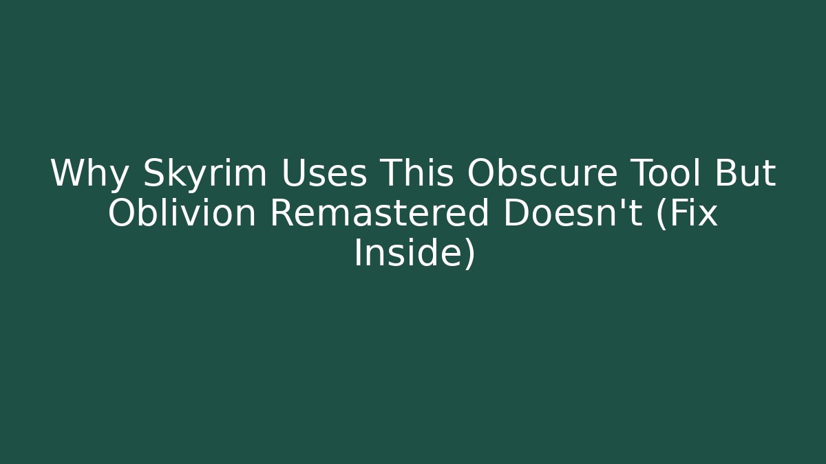 Why Skyrim Uses This Obscure Tool But Oblivion Remastered Doesn't (Fix Inside)