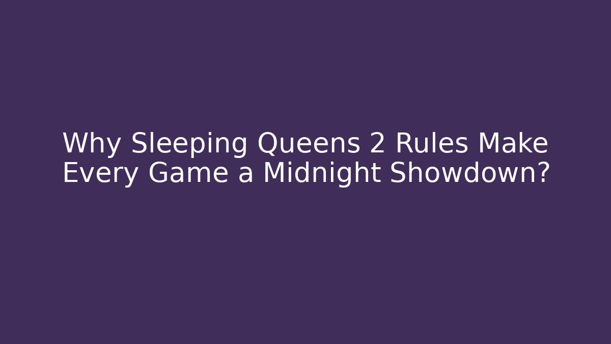 Why Sleeping Queens 2 Rules Make Every Game a Midnight Showdown?