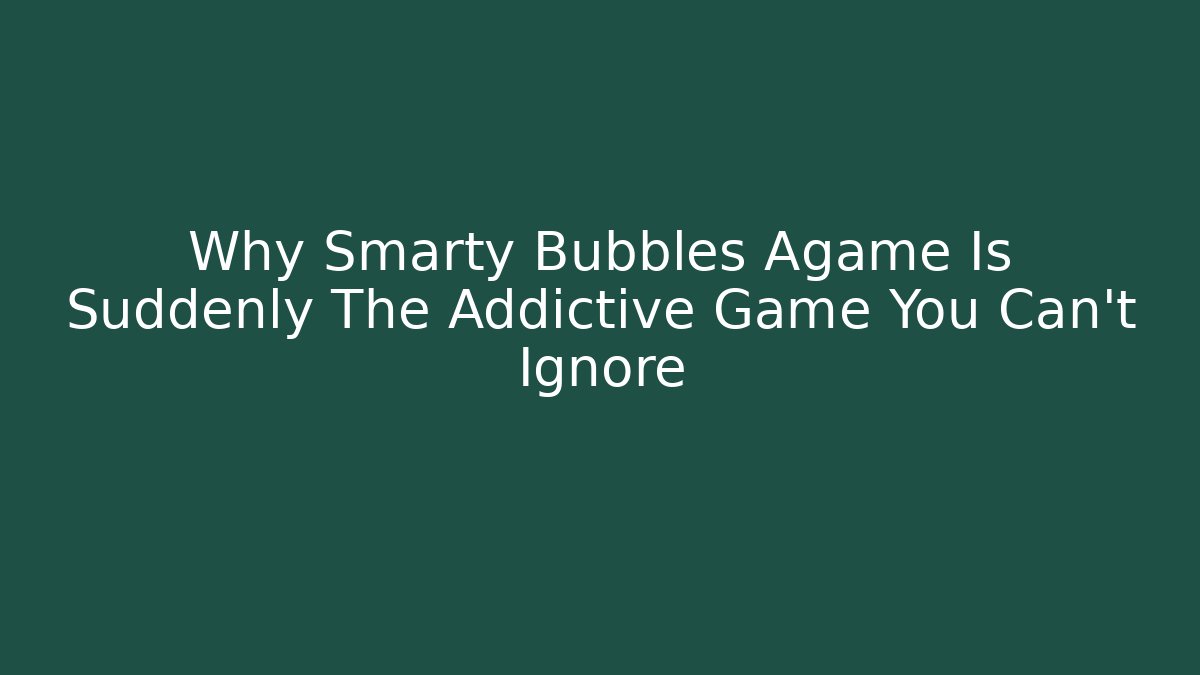 Why Smarty Bubbles Agame Is Suddenly The Addictive Game You Can't Ignore