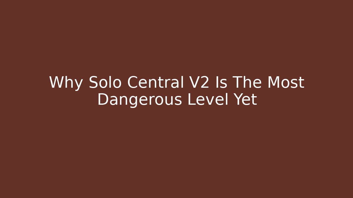 Why Solo Central V2 Is The Most Dangerous Level Yet - The Family Holidays