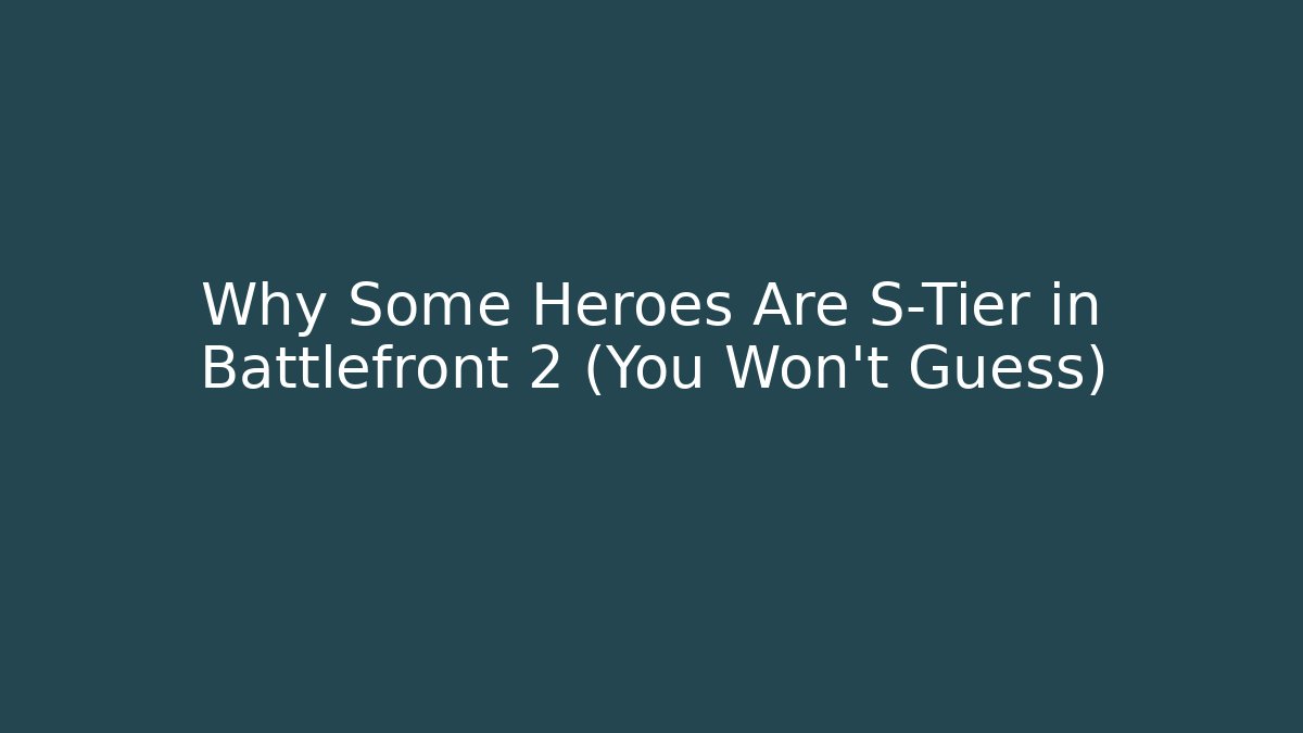 Why Some Heroes Are S-Tier in Battlefront 2 (You Won't Guess)