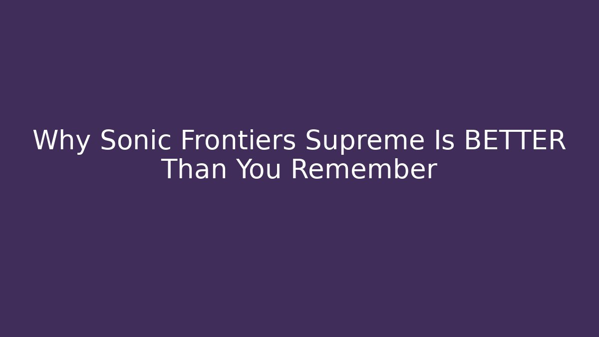 Why Sonic Frontiers Supreme Is BETTER Than You Remember - The Family Holidays