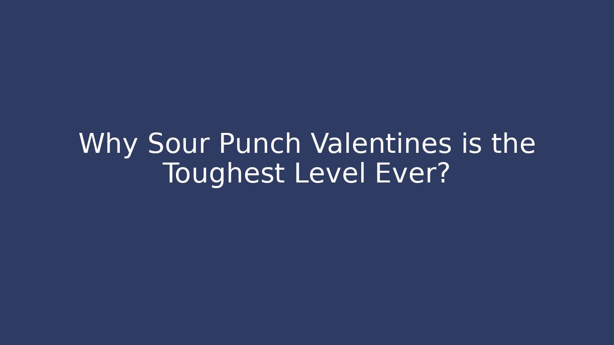 Why Sour Punch Valentines is the Toughest Level Ever?