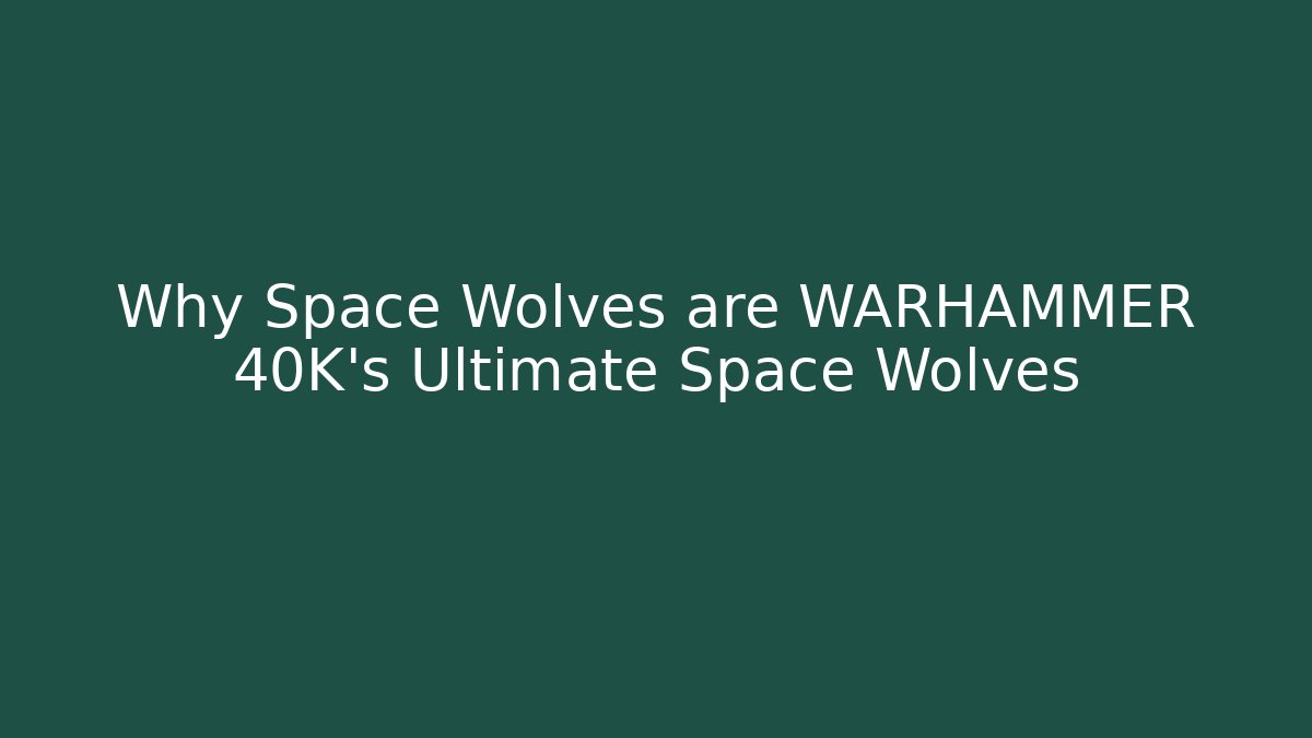 Why Space Wolves are WARHAMMER 40K's Ultimate Space Wolves