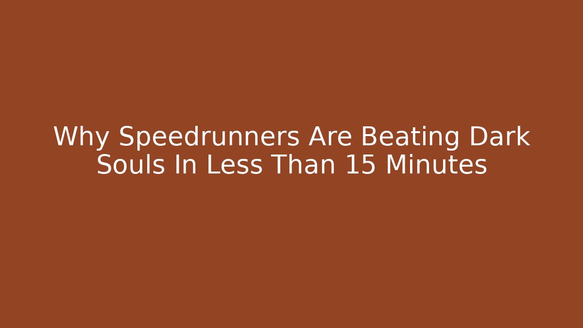 Why Speedrunners Are Beating Dark Souls In Less Than 15 Minutes