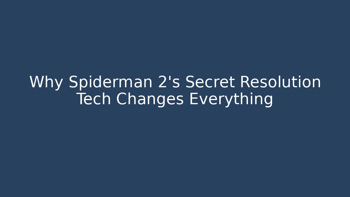 Why Spiderman 2's Secret Resolution Tech Changes Everything