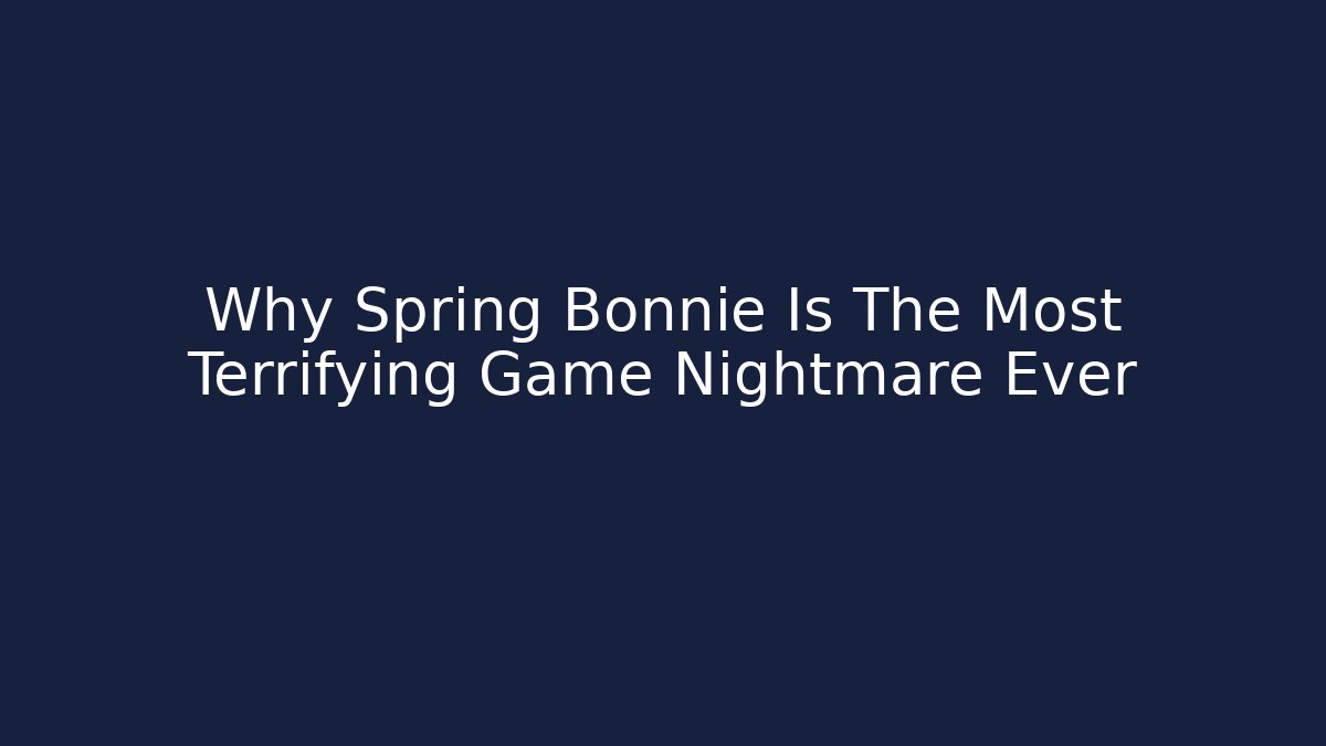 Why Spring Bonnie Is The Most Terrifying Game Nightmare Ever