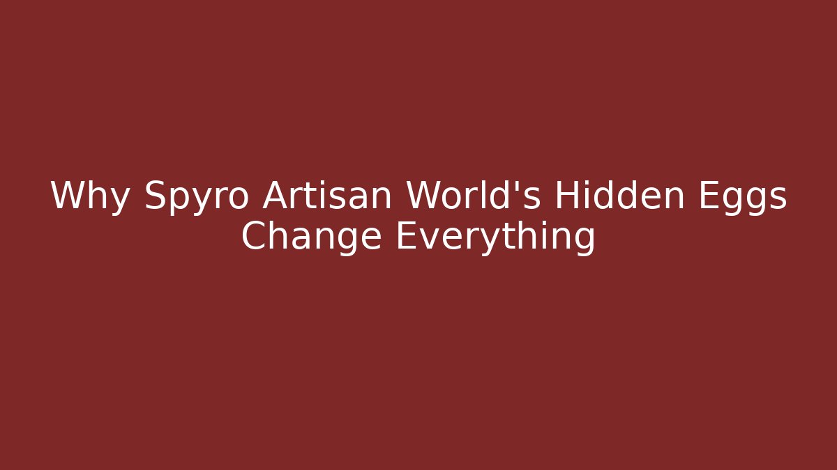 Why Spyro Artisan World's Hidden Eggs Change Everything