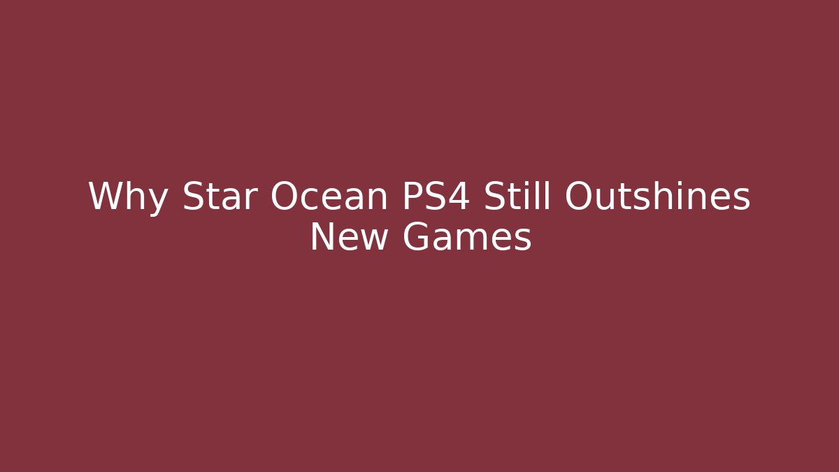 Why Star Ocean PS4 Still Outshines New Games - The Family Holidays