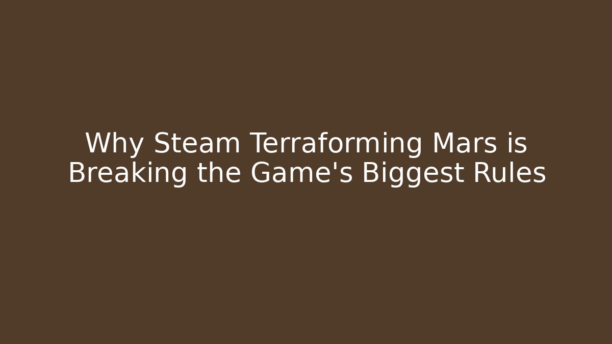 Why Steam Terraforming Mars is Breaking the Game’s Biggest Rules