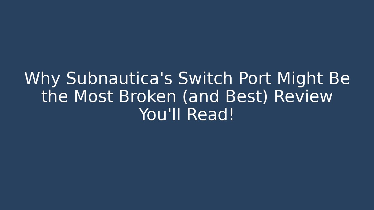 Why Subnautica's Switch Port Might Be the Most Broken (and Best) Review You'll Read!