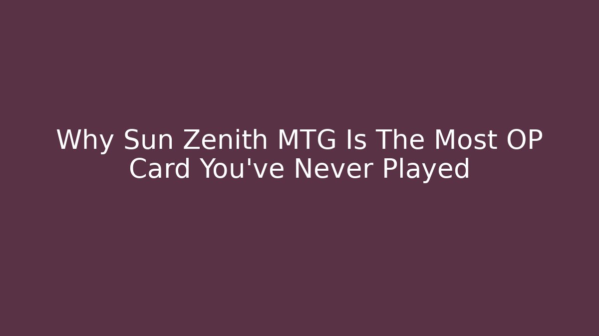 Why Sun Zenith MTG Is The Most OP Card You've Never Played
