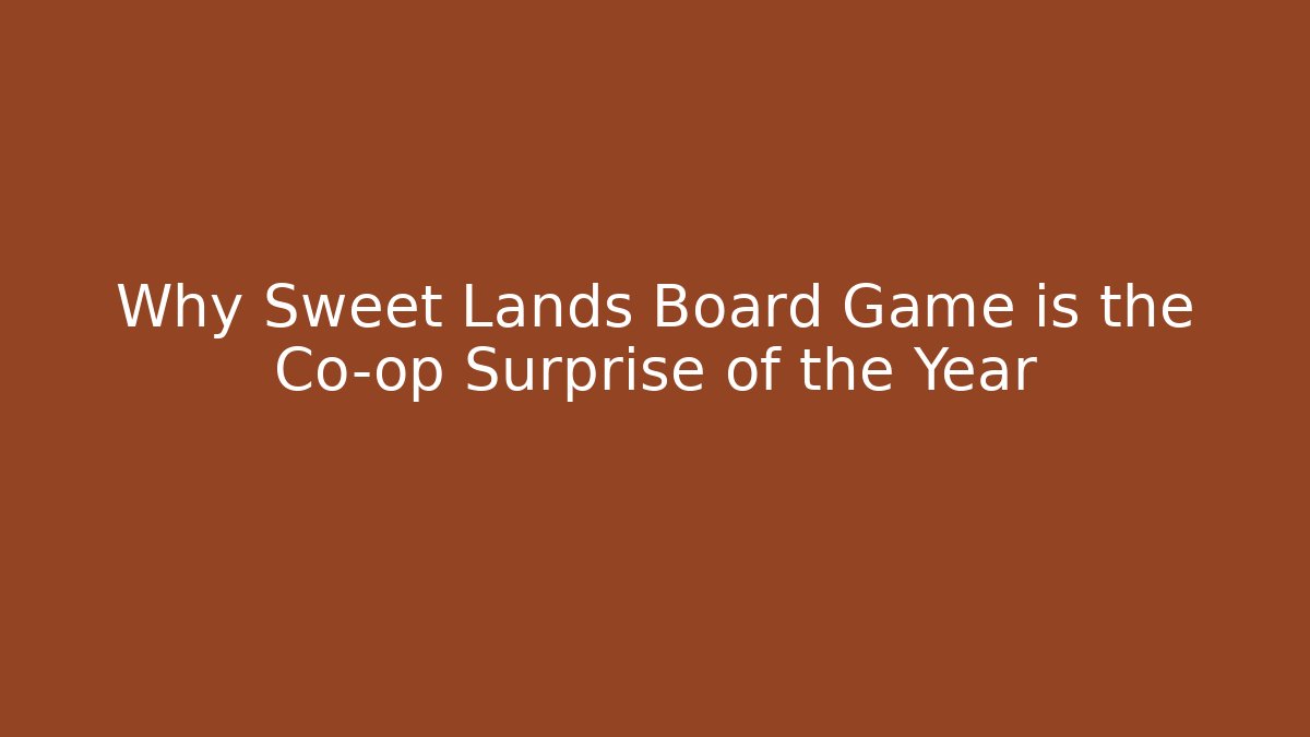 Why Sweet Lands Board Game is the Co-op Surprise of the Year